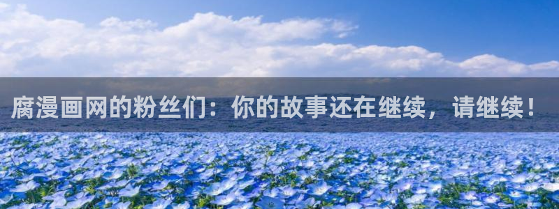 51漫画免费在线阅读：腐漫画网的粉丝们：你的故事还在继续，请继续！